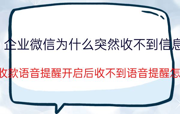 企业微信为什么突然收不到信息 微信收款语音提醒开启后收不到语音提醒怎么办？